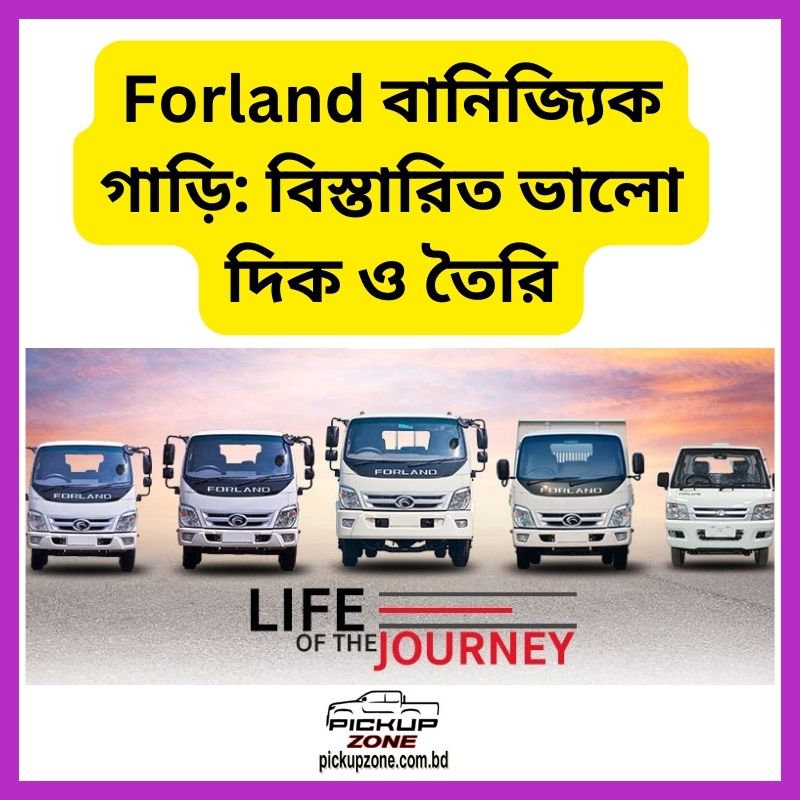 Forland বানিজ্যিক গাড়ি: বিস্তারিত ভালো দিক ও তৈরি