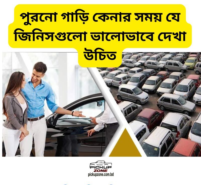 পুরনো গাড়ি কেনার সময় যে জিনিসগুলো ভালোভাবে দেখা উচিত